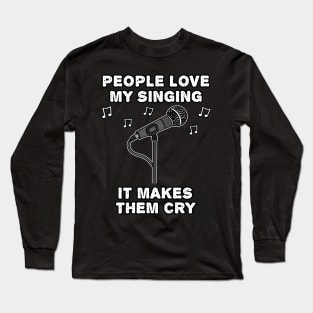 People Love My Singing It Makes Them Cry Long Sleeve T-Shirt